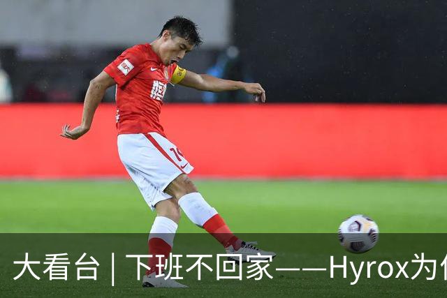 大看台 | 下班不回家——Hyrox为何让年轻人“花钱找虐”？