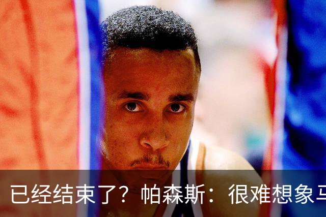 已经结束了？帕森斯：很难想象马刺能从如此疯狂的失利中反弹