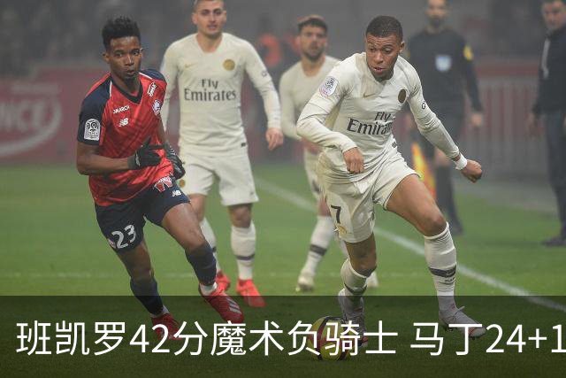 班凯罗42分魔术负骑士 马丁24+12热火力克猛龙